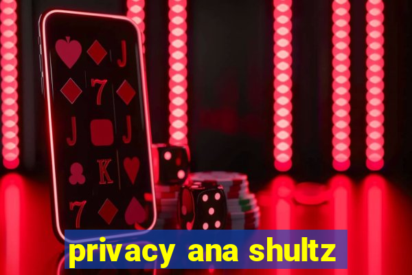 privacy ana shultz